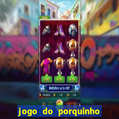 jogo do porquinho de ganhar dinheiro